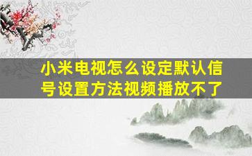 小米电视怎么设定默认信号设置方法视频播放不了