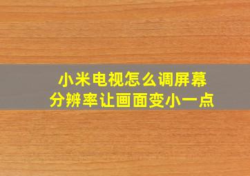 小米电视怎么调屏幕分辨率让画面变小一点