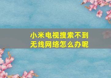 小米电视搜索不到无线网络怎么办呢