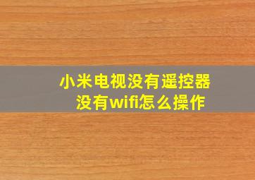 小米电视没有遥控器没有wifi怎么操作