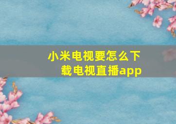 小米电视要怎么下载电视直播app