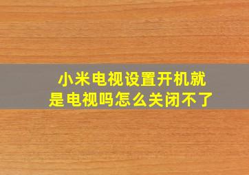 小米电视设置开机就是电视吗怎么关闭不了