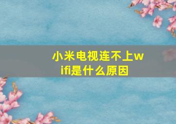 小米电视连不上wifi是什么原因