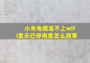 小米电视连不上wifi显示已停用是怎么回事