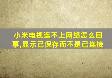 小米电视连不上网络怎么回事,显示已保存而不是已连接