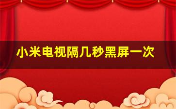 小米电视隔几秒黑屏一次