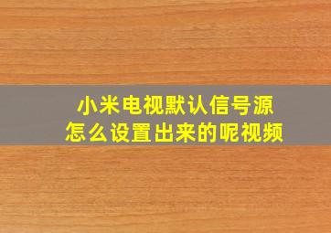 小米电视默认信号源怎么设置出来的呢视频