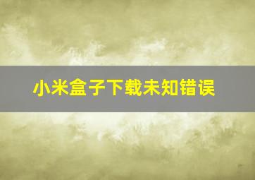 小米盒子下载未知错误