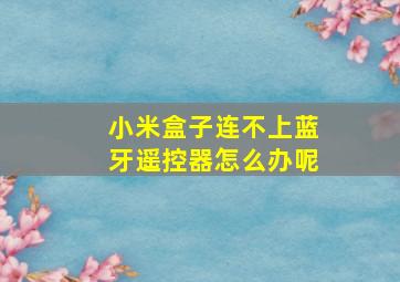 小米盒子连不上蓝牙遥控器怎么办呢