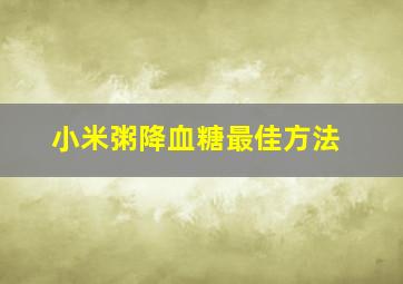 小米粥降血糖最佳方法