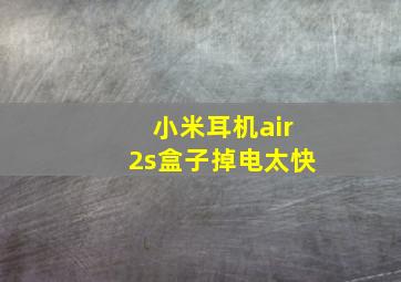 小米耳机air2s盒子掉电太快