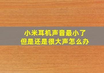 小米耳机声音最小了但是还是很大声怎么办