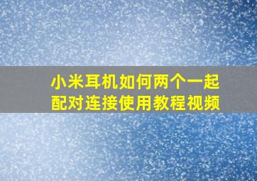 小米耳机如何两个一起配对连接使用教程视频