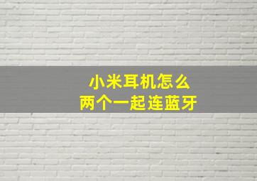 小米耳机怎么两个一起连蓝牙