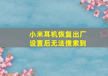 小米耳机恢复出厂设置后无法搜索到