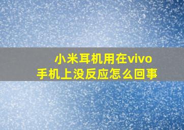 小米耳机用在vivo手机上没反应怎么回事