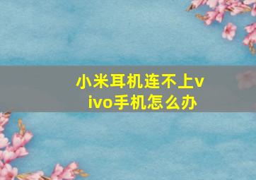 小米耳机连不上vivo手机怎么办