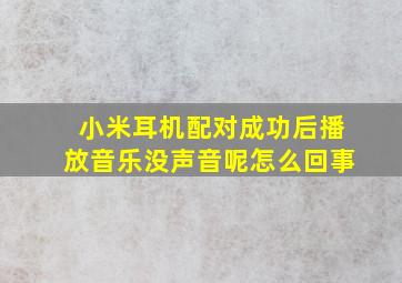 小米耳机配对成功后播放音乐没声音呢怎么回事