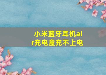 小米蓝牙耳机air充电盒充不上电