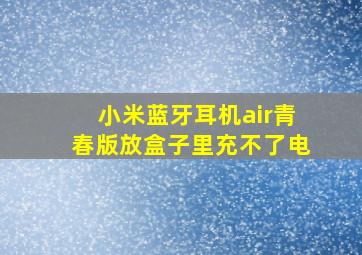 小米蓝牙耳机air青春版放盒子里充不了电