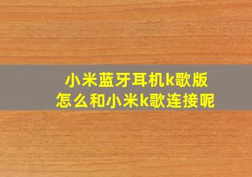 小米蓝牙耳机k歌版怎么和小米k歌连接呢