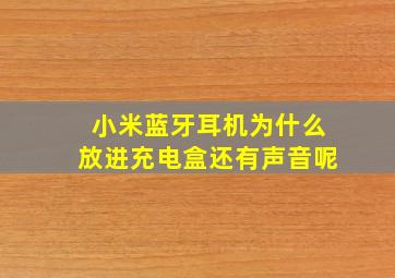 小米蓝牙耳机为什么放进充电盒还有声音呢