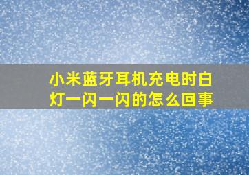 小米蓝牙耳机充电时白灯一闪一闪的怎么回事