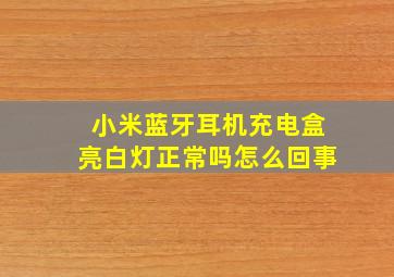 小米蓝牙耳机充电盒亮白灯正常吗怎么回事