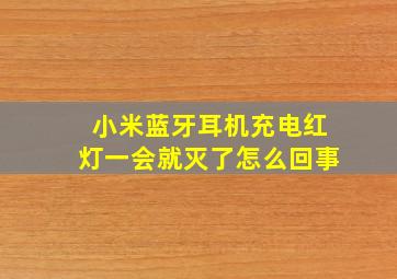 小米蓝牙耳机充电红灯一会就灭了怎么回事