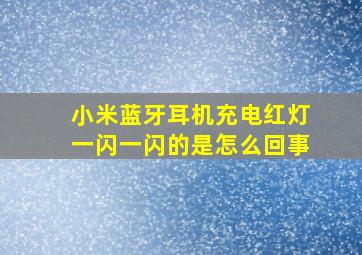 小米蓝牙耳机充电红灯一闪一闪的是怎么回事