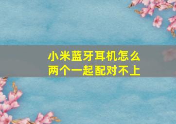 小米蓝牙耳机怎么两个一起配对不上