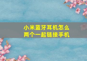 小米蓝牙耳机怎么两个一起链接手机