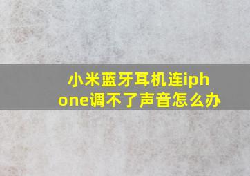 小米蓝牙耳机连iphone调不了声音怎么办