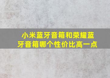 小米蓝牙音箱和荣耀蓝牙音箱哪个性价比高一点