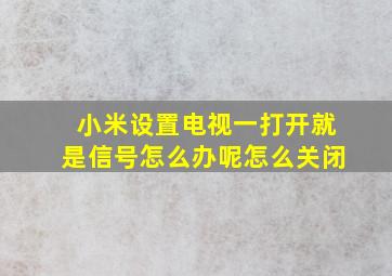 小米设置电视一打开就是信号怎么办呢怎么关闭