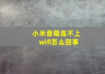 小米音箱连不上wifi怎么回事