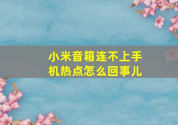 小米音箱连不上手机热点怎么回事儿