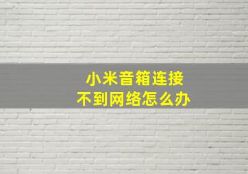 小米音箱连接不到网络怎么办