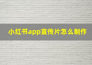 小红书app宣传片怎么制作