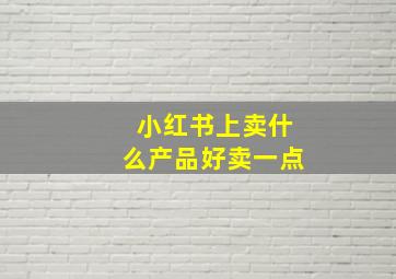 小红书上卖什么产品好卖一点