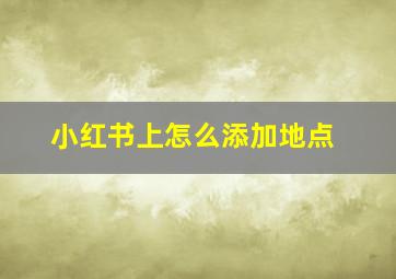 小红书上怎么添加地点