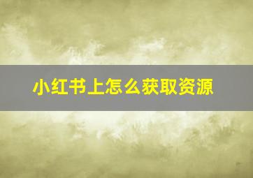 小红书上怎么获取资源