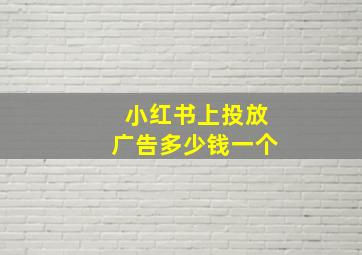 小红书上投放广告多少钱一个