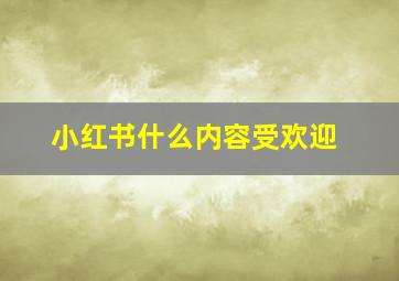 小红书什么内容受欢迎