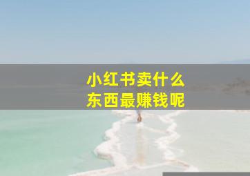 小红书卖什么东西最赚钱呢