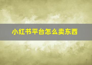 小红书平台怎么卖东西