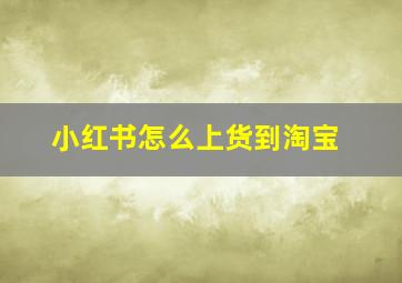 小红书怎么上货到淘宝