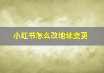 小红书怎么改地址变更