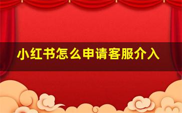 小红书怎么申请客服介入