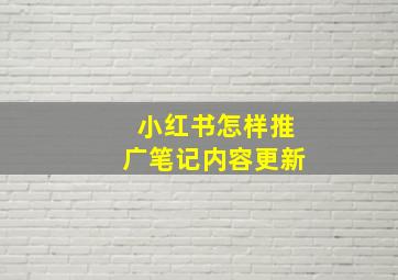 小红书怎样推广笔记内容更新